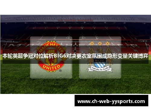 本轮英超争冠对位解析BIG6对决更衣室氛围成隐形变量关键博弈
