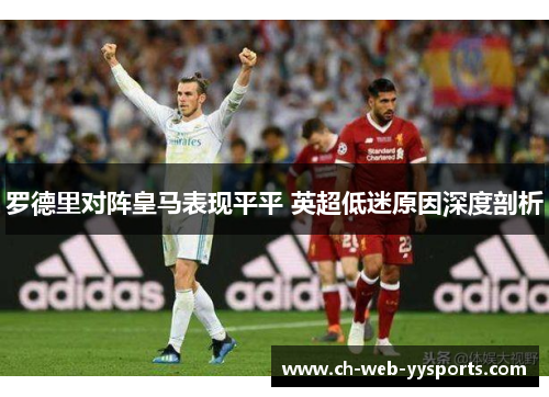 罗德里对阵皇马表现平平 英超低迷原因深度剖析 罗德里对阵皇马表现平平 英超低迷原因深度剖析