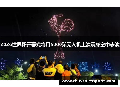 2026世界杯开幕式将用5000架无人机上演震撼空中表演 2026世界杯开幕式将用5000架无人机上演震撼空中表演