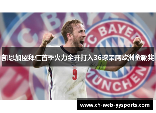 凯恩加盟拜仁首季火力全开打入36球荣膺欧洲金靴奖