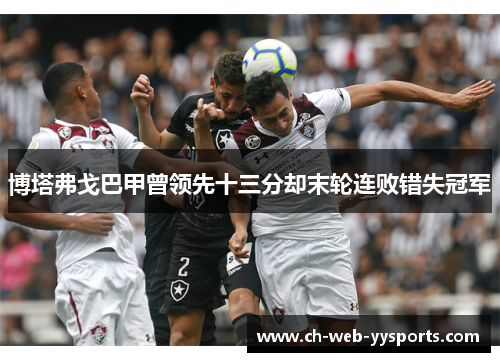博塔弗戈巴甲曾领先十三分却末轮连败错失冠军 博塔弗戈巴甲曾领先十三分却末轮连败错失冠军