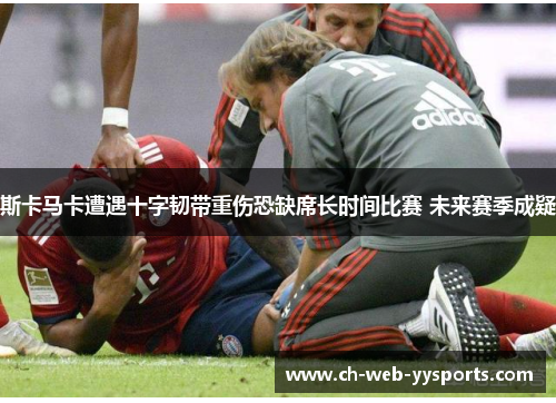 斯卡马卡遭遇十字韧带重伤恐缺席长时间比赛 未来赛季成疑