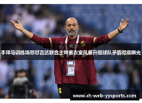 本泽马训练场怒怼吉达联合主帅更衣室风暴升级球队矛盾彻底曝光 本泽马训练场怒怼吉达联合主帅更衣室风暴升级球队矛盾彻底曝光