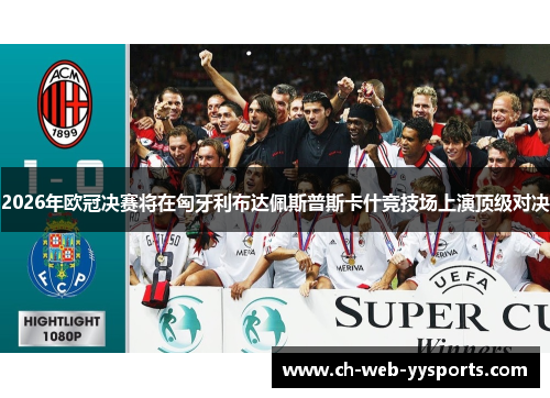 2026年欧冠决赛将在匈牙利布达佩斯普斯卡什竞技场上演顶级对决