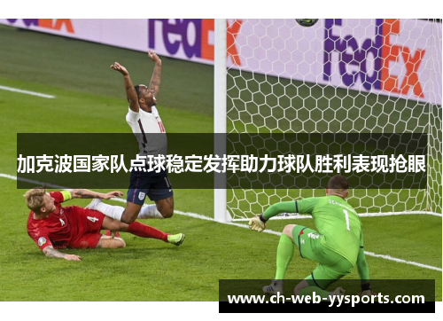 加克波国家队点球稳定发挥助力球队胜利表现抢眼