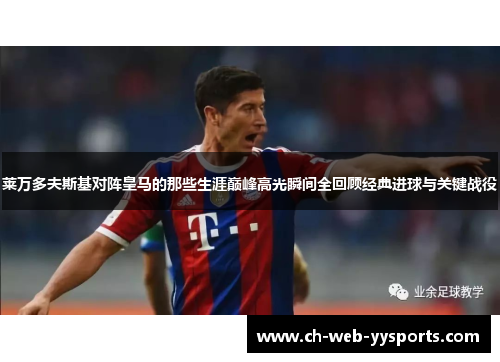 莱万多夫斯基对阵皇马的那些生涯巅峰高光瞬间全回顾经典进球与关键战役 莱万多夫斯基对阵皇马的那些生涯巅峰高光瞬间全回顾经典进球与关键战役