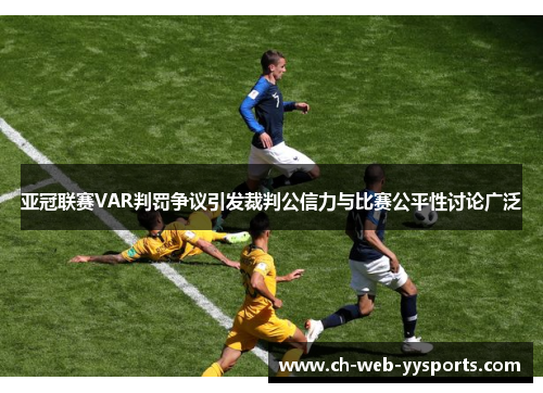 亚冠联赛VAR判罚争议引发裁判公信力与比赛公平性讨论广泛 亚冠联赛VAR判罚争议引发裁判公信力与比赛公平性讨论广泛