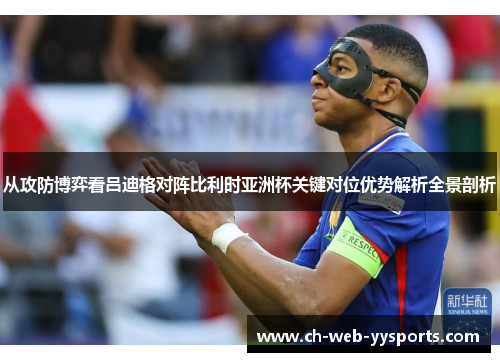 从攻防博弈看吕迪格对阵比利时亚洲杯关键对位优势解析全景剖析 从攻防博弈看吕迪格对阵比利时亚洲杯关键对位优势解析全景剖析