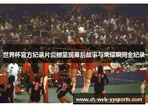 世界杯官方纪录片震撼呈现幕后故事与荣耀瞬间全纪录