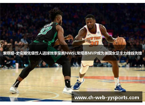 索菲娅·史密斯凭借惊人进球效率荣膺NWSL常规赛MVP成为美国女足主力锋线先锋 索菲娅·史密斯凭借惊人进球效率荣膺NWSL常规赛MVP成为美国女足主力锋线先锋